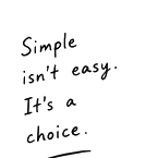 Simple isn’t easy. It’s a choice.